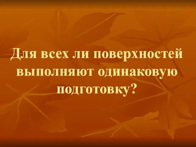 Для всех ли поверхностей выполняют одинаковую подготовку?