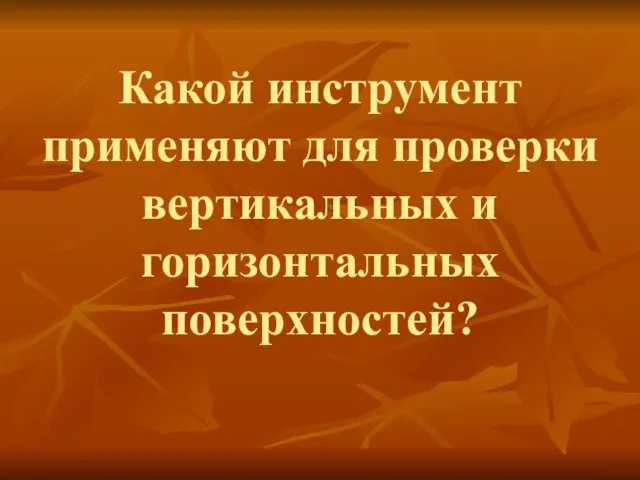 Какой инструмент применяют для проверки вертикальных и горизонтальных поверхностей?