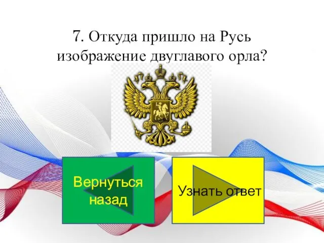 7. Откуда пришло на Русь изображение двуглавого орла? Узнать ответ Вернуться назад