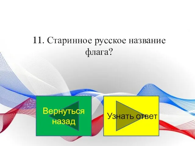 11. Старинное русское название флага? Узнать ответ Вернуться назад