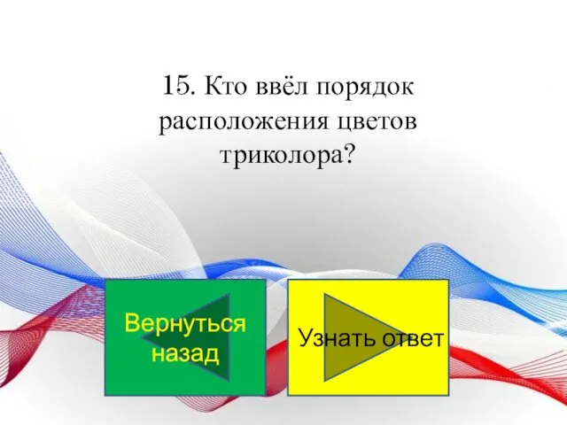 15. Кто ввёл порядок расположения цветов триколора? Узнать ответ Вернуться назад