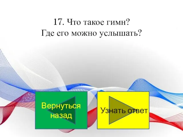 17. Что такое гимн? Где его можно услышать? Узнать ответ Вернуться назад