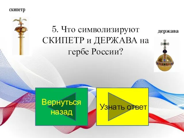 5. Что символизируют СКИПЕТР и ДЕРЖАВА на гербе России? Узнать ответ Вернуться назад