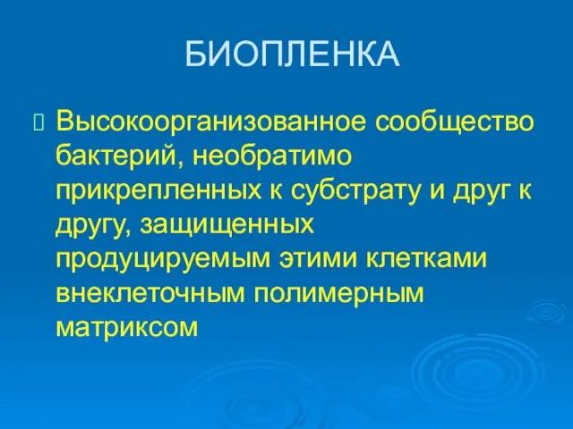 БИОПЛЕНКА Высокоорганизованное сообщество бактерий, необратимо прикрепленных к субстрату и друг к