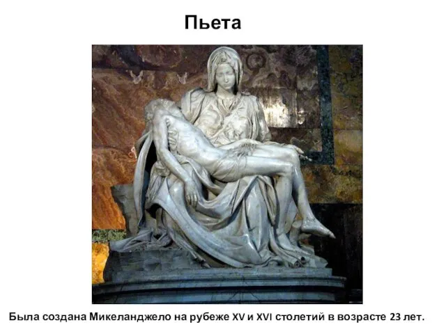 Пьета Была создана Микеланджело на рубеже XV и XVI столетий в возрасте 23 лет.