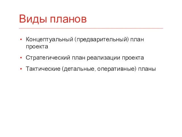 Концептуальный (предварительный) план проекта Стратегический план реализации проекта Тактические (детальные, оперативные) планы Виды планов