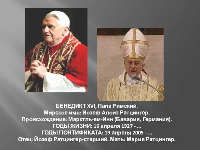 БЕНЕДИКТ XVI, Папа Римский. Мирское имя: Йозеф Алоиз Ратцингер. Происхождение: Марктль-ам-Инн