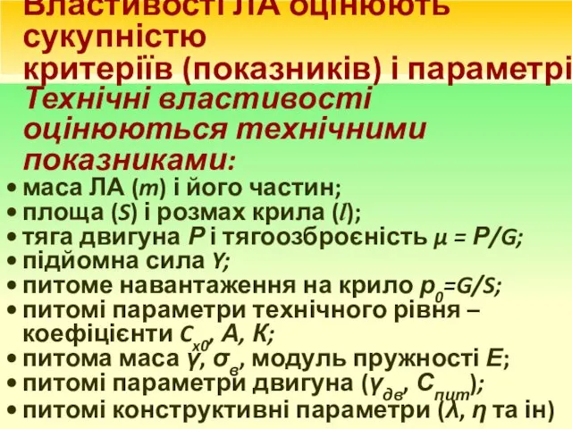 Властивості ЛА оцінюють сукупністю критеріїв (показників) і параметрів. Технічні властивості оцінюються