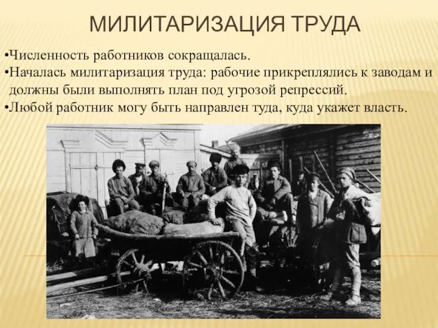 МИЛИТАРИЗАЦИЯ ТРУДА Численность работников сокращалась. Началась милитаризация труда: рабочие прикреплялись к