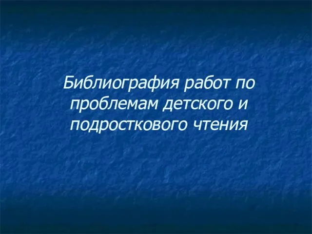 Библиография работ по проблемам детского и подросткового чтения