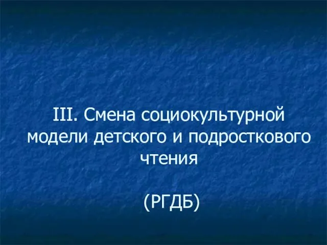 III. Смена социокультурной модели детского и подросткового чтения (РГДБ)