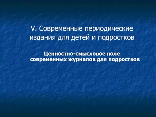 V. Современные периодические издания для детей и подростков Ценностно-смысловое поле современных журналов для подростков