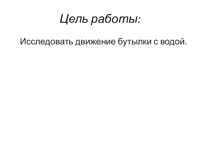 Цель работы: Исследовать движение бутылки с водой.