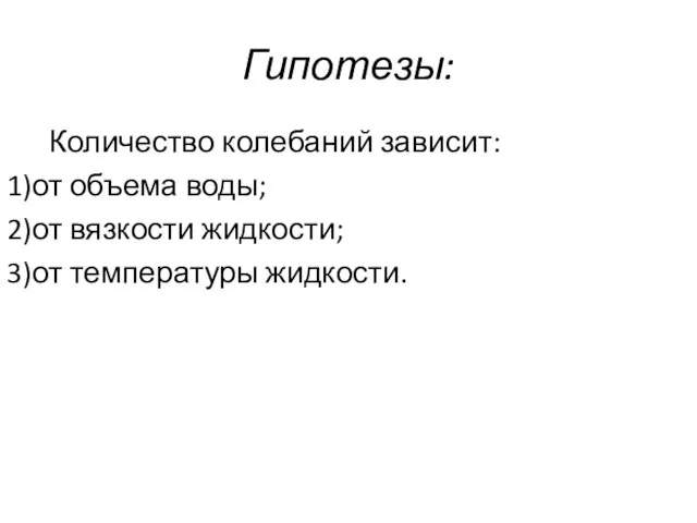 Гипотезы: Количество колебаний зависит: 1)от объема воды; 2)от вязкости жидкости; 3)от температуры жидкости.