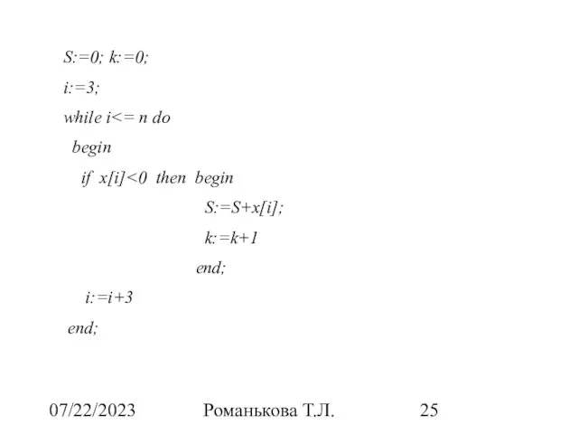 07/22/2023 Романькова Т.Л. S:=0; k:=0; i:=3; while i begin if x[i] S:=S+x[i]; k:=k+1 end; i:=i+3 end;