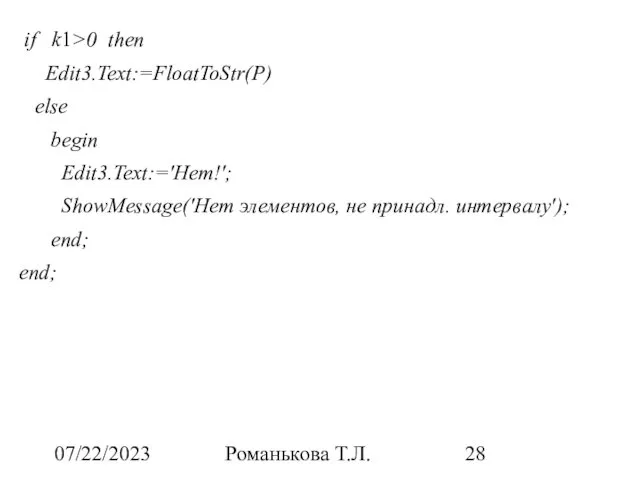 07/22/2023 Романькова Т.Л. if k1>0 then Edit3.Text:=FloatToStr(P) else begin Edit3.Text:='Нет!'; ShowMessage('Нет