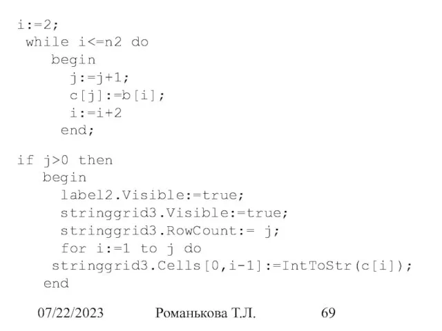 07/22/2023 Романькова Т.Л. i:=2; while i begin j:=j+1; c[j]:=b[i]; i:=i+2 end;