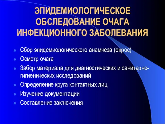 ЭПИДЕМИОЛОГИЧЕСКОЕ ОБСЛЕДОВАНИЕ ОЧАГА ИНФЕКЦИОННОГО ЗАБОЛЕВАНИЯ Сбор эпидемиологического анамнеза (опрос) Осмотр очага