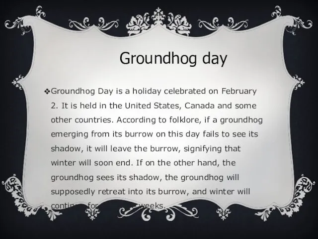 Groundhog day Groundhog Day is a holiday celebrated on February 2.