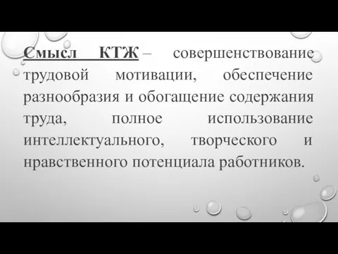 Смысл КТЖ – совершенствование трудовой мотивации, обеспечение разнообразия и обогащение содержания