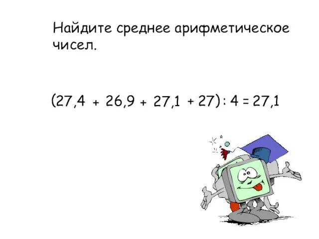 Найдите среднее арифметическое чисел. 27,4 26,9 27,1 27 + + +