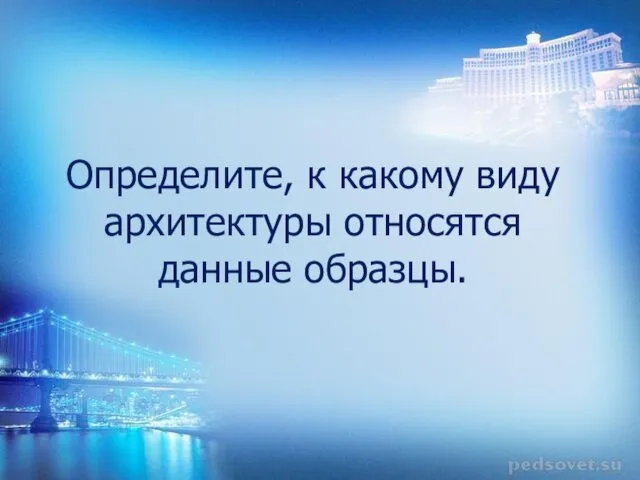 Определите, к какому виду архитектуры относятся данные образцы.