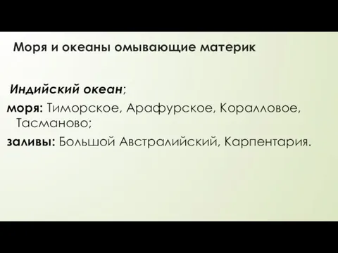 Моря и океаны омывающие материк Индийский океан; моря: Тиморское, Арафурское, Коралловое, Тасманово; заливы: Большой Австралийский, Карпентария.