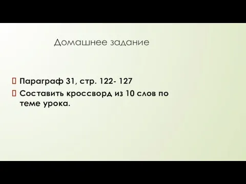 Домашнее задание Параграф 31, стр. 122- 127 Составить кроссворд из 10 слов по теме урока.