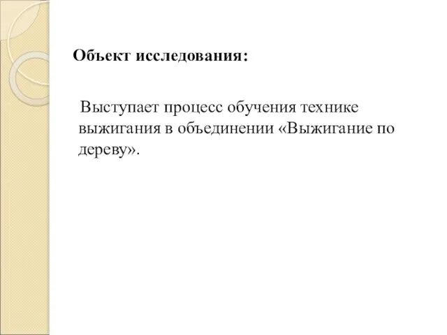 Объект исследования: Выступает процесс обучения технике выжигания в объединении «Выжигание по дереву».