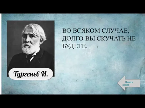 ВО ВСЯКОМ СЛУЧАЕ, ДОЛГО ВЫ СКУЧАТЬ НЕ БУДЕТЕ. Назад к списку Тургенев И.