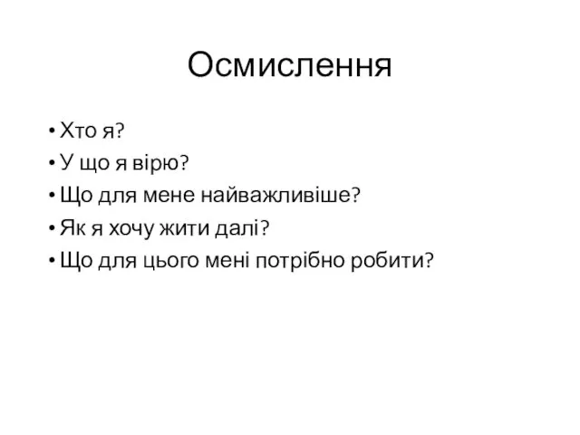 Осмислення Хто я? У що я вірю? Що для мене найважливіше?