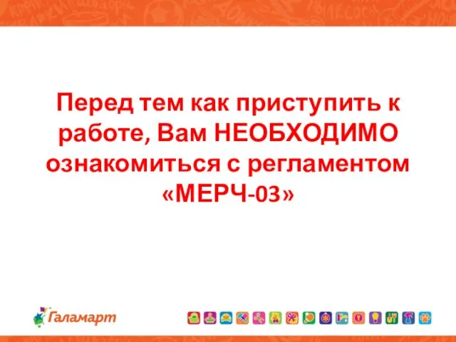 Перед тем как приступить к работе, Вам НЕОБХОДИМО ознакомиться с регламентом «МЕРЧ-03»