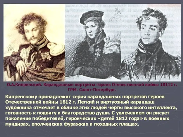 Кипренскому принадлежит серия карандашных портретов героев Отечественной войны 1812 г. Легкий