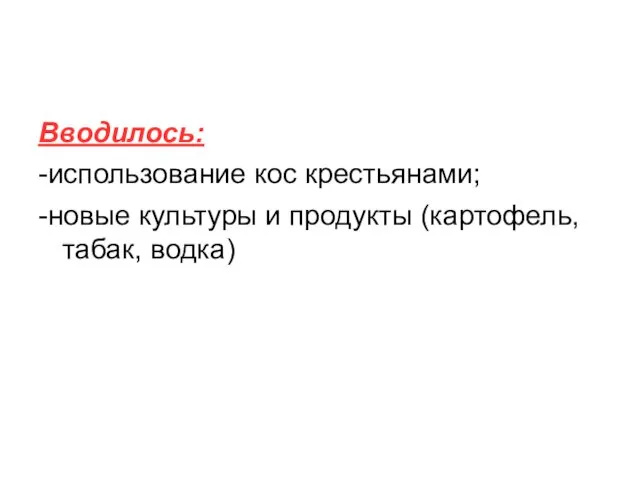 Вводилось: -использование кос крестьянами; -новые культуры и продукты (картофель, табак, водка)