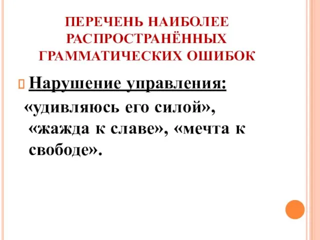 ПЕРЕЧЕНЬ НАИБОЛЕЕ РАСПРОСТРАНЁННЫХ ГРАММАТИЧЕСКИХ ОШИБОК Нарушение управления: «удивляюсь его силой», «жажда к славе», «мечта к свободе».