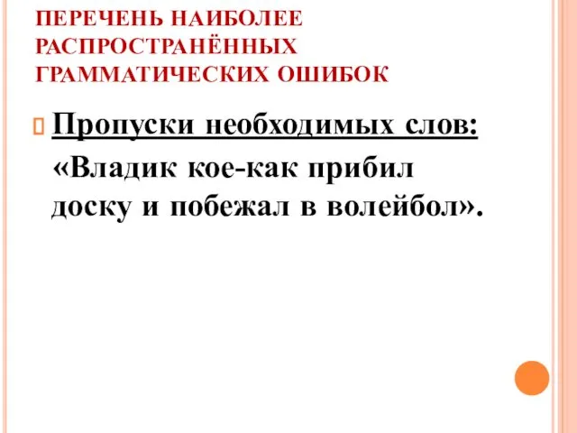 ПЕРЕЧЕНЬ НАИБОЛЕЕ РАСПРОСТРАНЁННЫХ ГРАММАТИЧЕСКИХ ОШИБОК Пропуски необходимых слов: «Владик кое-как прибил доску и побежал в волейбол».