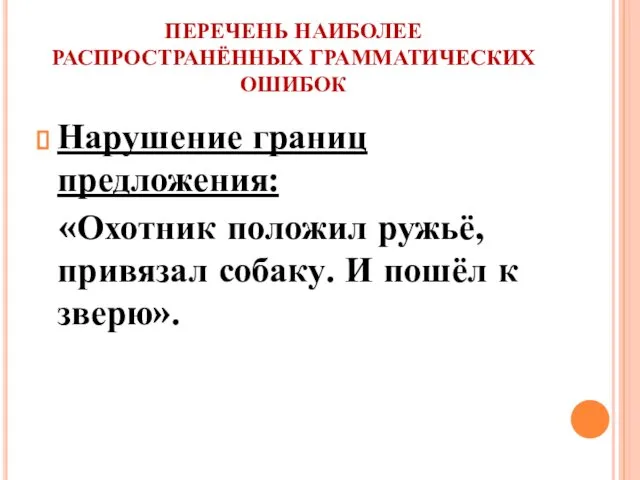 ПЕРЕЧЕНЬ НАИБОЛЕЕ РАСПРОСТРАНЁННЫХ ГРАММАТИЧЕСКИХ ОШИБОК Нарушение границ предложения: «Охотник положил ружьё,