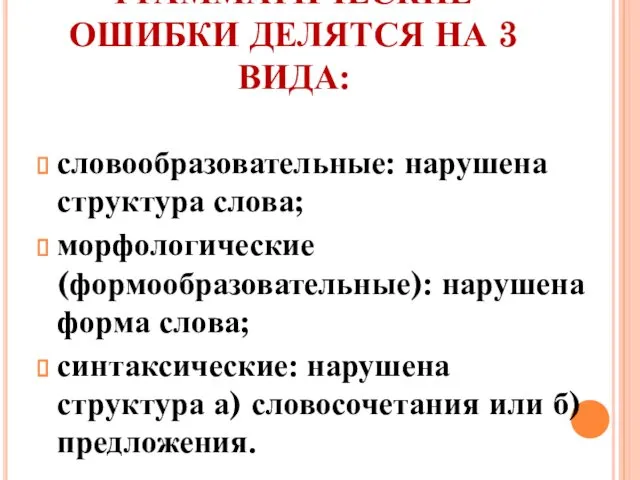 ГРАММАТИЧЕСКИЕ ОШИБКИ ДЕЛЯТСЯ НА 3 ВИДА: словообразовательные: нарушена структура слова; морфологические