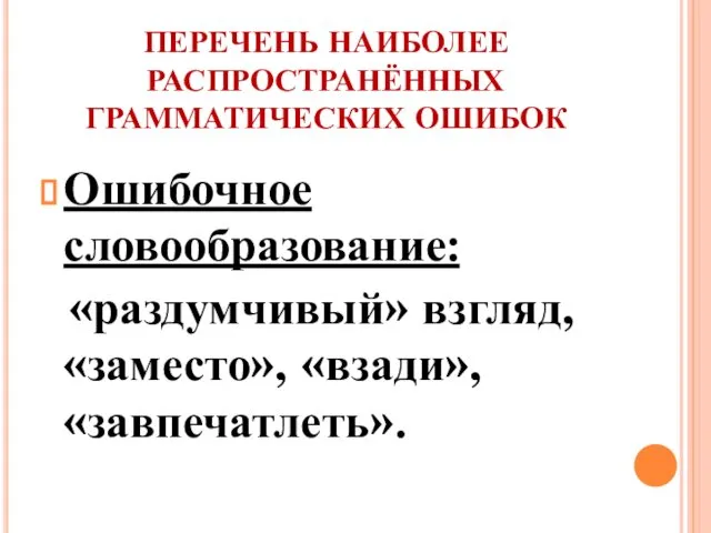 ПЕРЕЧЕНЬ НАИБОЛЕЕ РАСПРОСТРАНЁННЫХ ГРАММАТИЧЕСКИХ ОШИБОК Ошибочное словообразование: «раздумчивый» взгляд, «заместо», «взади», «завпечатлеть».