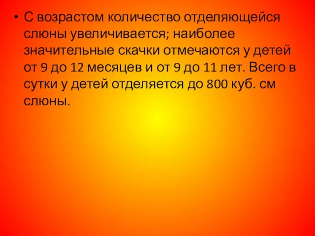 С возрастом количество отделяющейся слюны увеличивается; наиболее значительные скачки отмечаются у