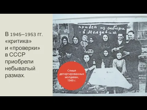 В 1945–1953 гг. «критика» и «проверки» в СССР приобрели небывалый размах. Семья депортированных молдаван, 1949 г.