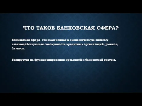 ЧТО ТАКОЕ БАНКОВСКАЯ СФЕРА? Банковская сфера- это включенная в экономическую систему