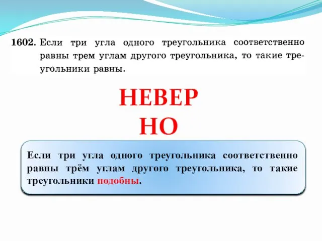 НЕВЕРНО Если три угла одного треугольника соответственно равны трём углам другого треугольника, то такие треугольники подобны.