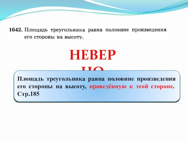 НЕВЕРНО Площадь треугольника равна половине произведения его стороны на высоту, проведённую к этой стороне. Стр.185