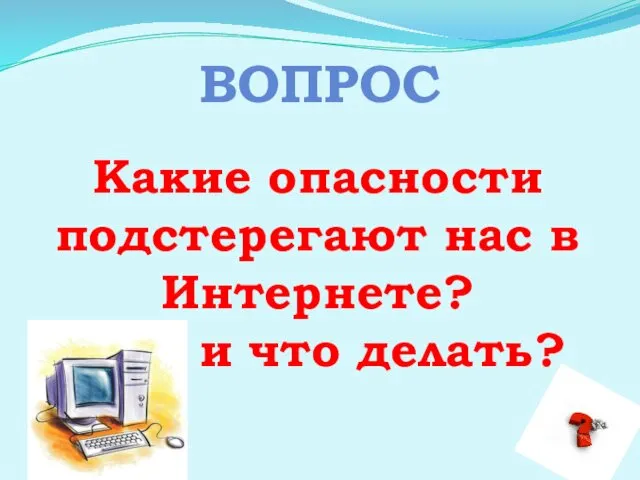 ВОПРОС Какие опасности подстерегают нас в Интернете? и что делать?