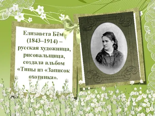 Елизавета Бём - (1843–1914) – русская художница, рисовальщица, создала альбом «Типы из «Записок охотника».