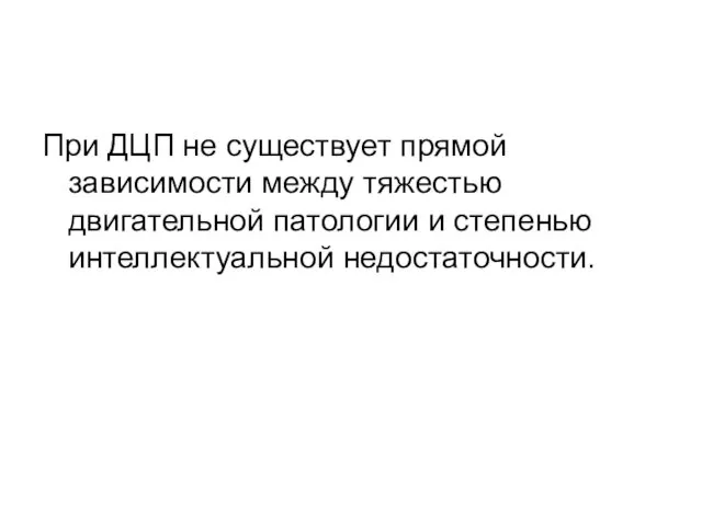 При ДЦП не существует прямой зависимости между тяжестью двигательной патологии и степенью интеллектуальной недостаточности.