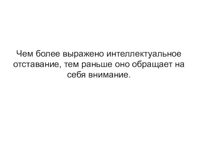 Чем более выражено интеллектуальное отставание, тем раньше оно обращает на себя внимание.