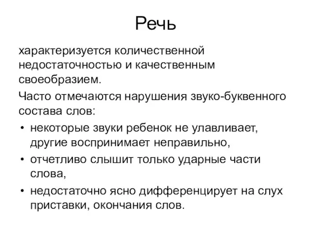 Речь характеризуется количественной недостаточностью и качественным своеобразием. Часто отмечаются нарушения звуко-буквенного