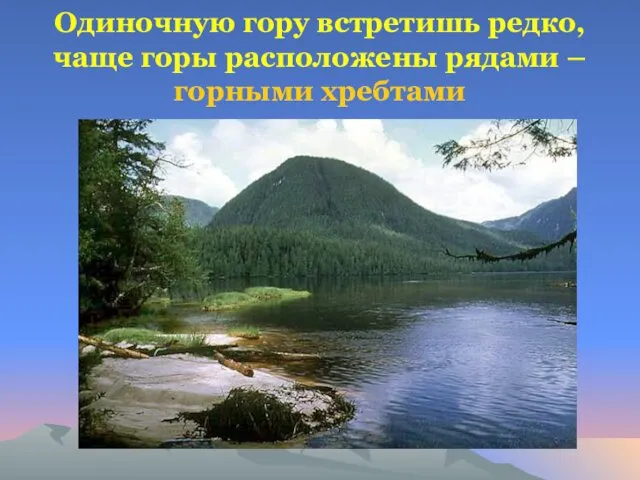 Одиночную гору встретишь редко, чаще горы расположены рядами – горными хребтами